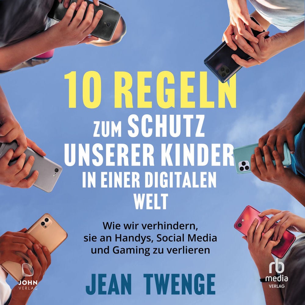 Zehn Regeln zum Schutz unserer Kinder in einer digitalen Welt - Wie wir verhindern, sie an Handys, Social Media und Gaming zu verl