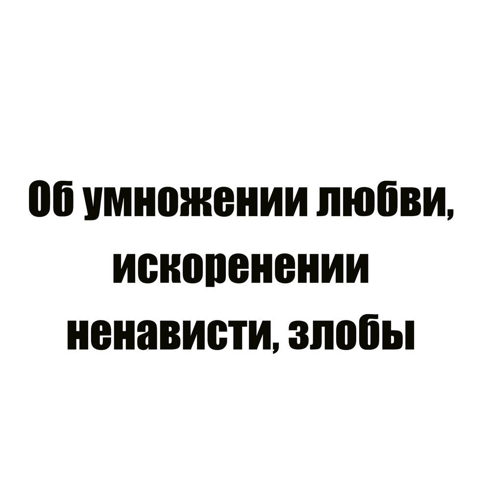 Об умножении любви, искоренении ненависти, злобы