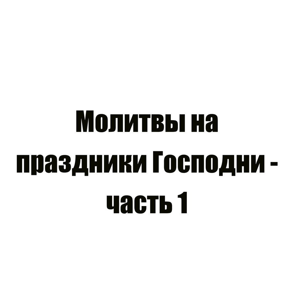 Молитвы на праздники Господни - часть 1