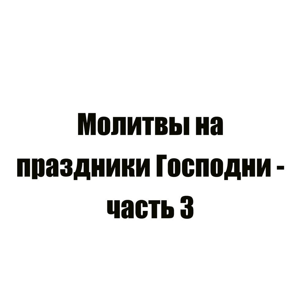 Молитвы на праздники Господни - часть 3