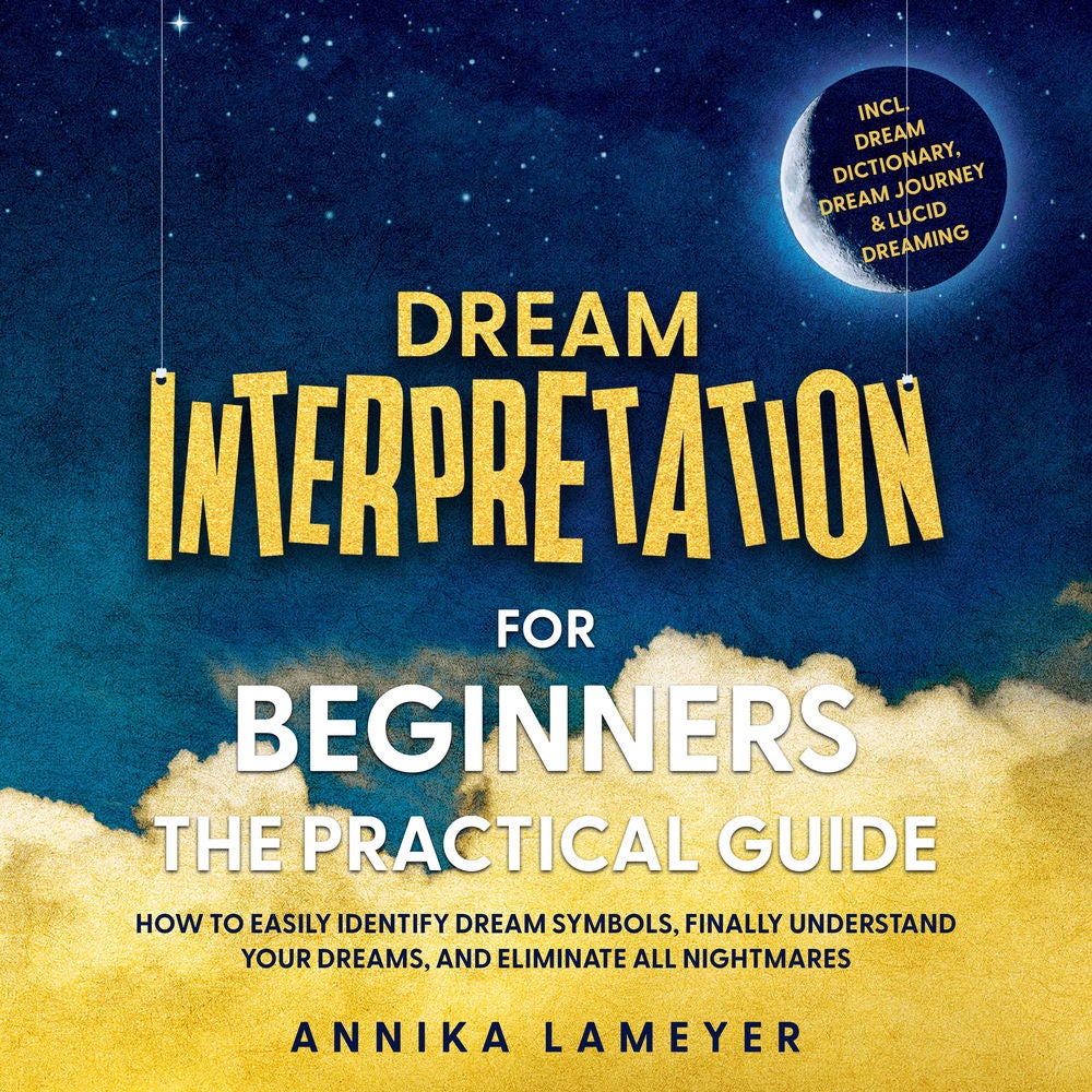Dream Interpretation for Beginners – The Practical Guide: How to Easily Identify Dream Symbols, Finally Understand Your Dreams, an