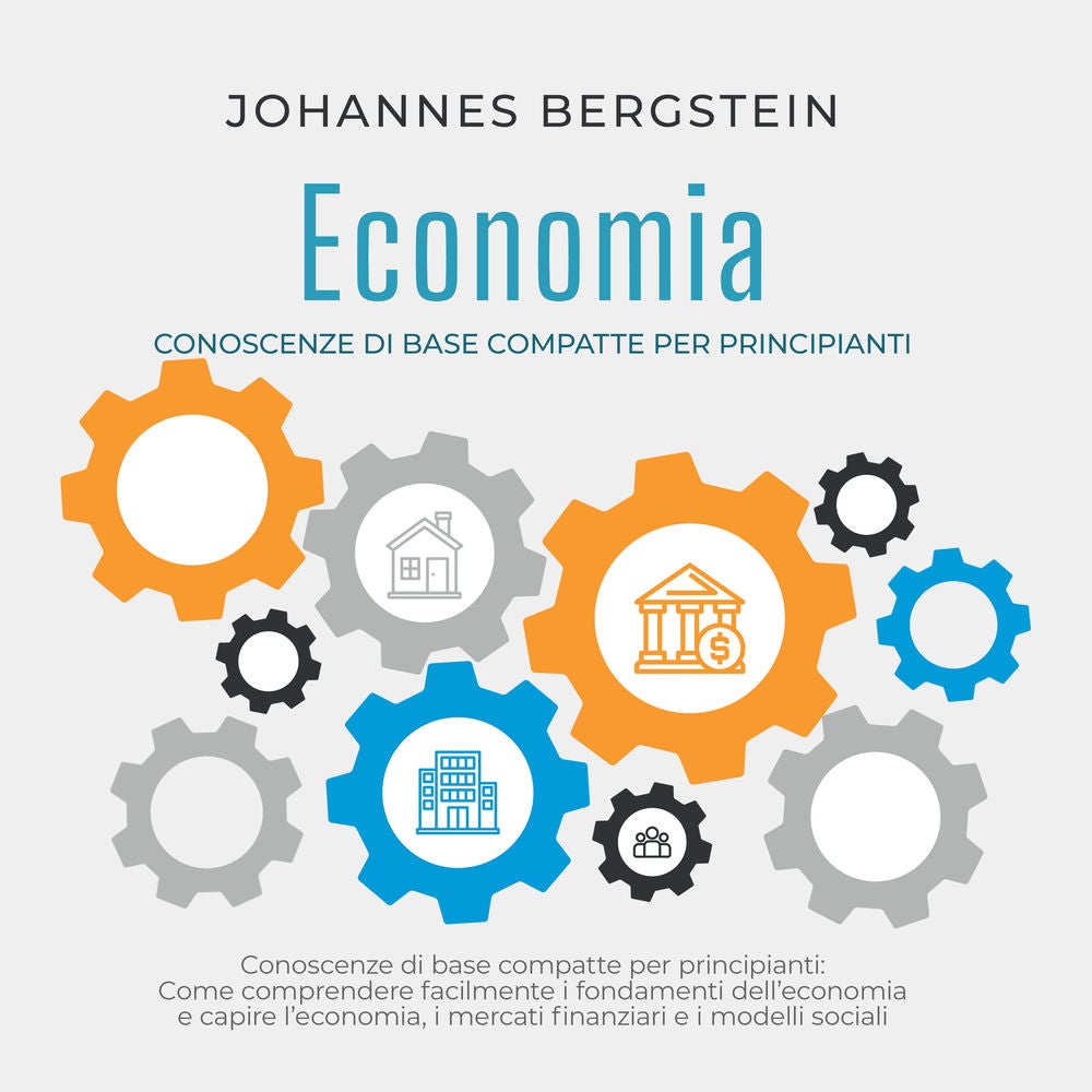 Economia – Conoscenze di base compatte per principianti: Come comprendere facilmente i fondamenti dell'economia e capire l'economi