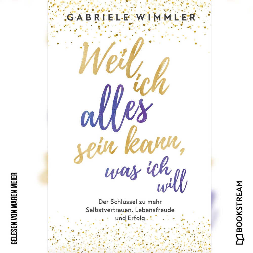 Weil ich alles sein kann, was ich will - Der Schlüssel zu mehr Selbstvertrauen, Lebensfreude und Erfolg