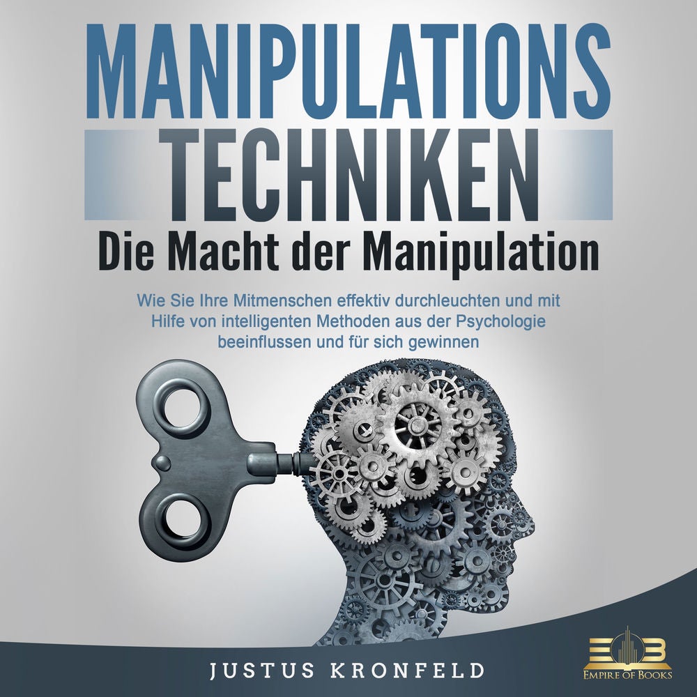 Manipulationstechniken - Die Macht der Manipulation: Wie Sie Ihre Mitmenschen effektiv durchleuchten und mit Hilfe von intelligent