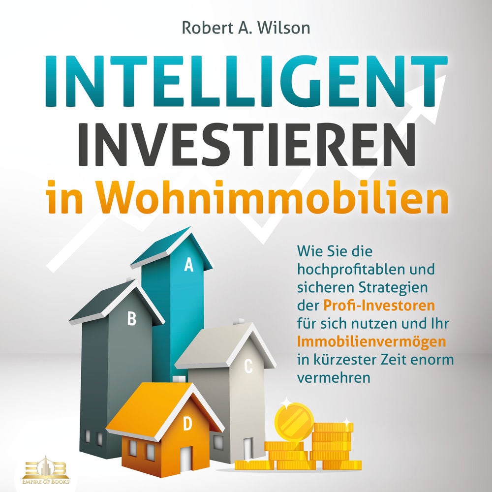 INTELLIGENT INVESTIEREN in Wohnimmobilien: Wie Sie die hochprofitablen und sicheren Strategien der Profi-Investoren für sich nutze