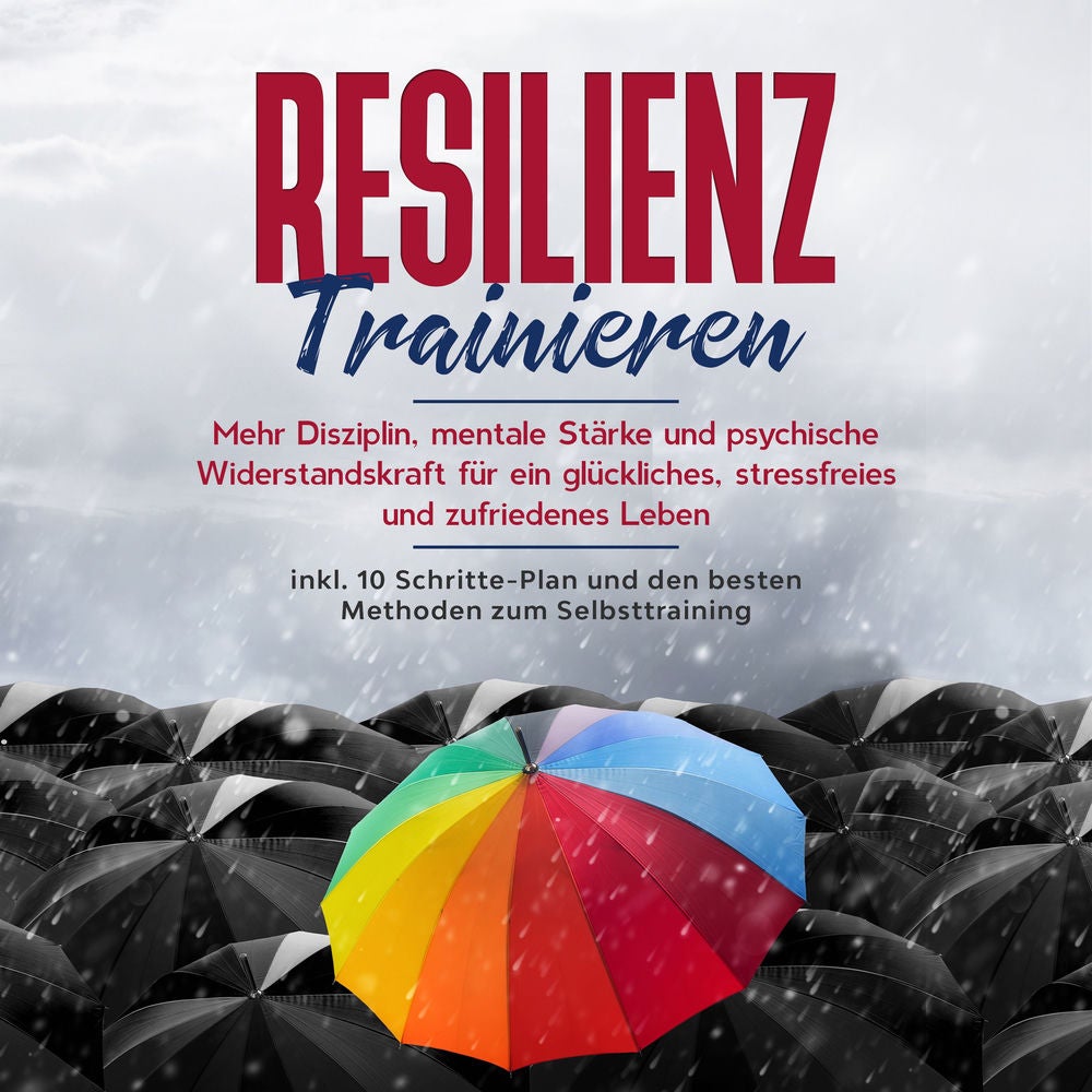 Resilienz trainieren: Mehr Disziplin, mentale Stärke und psychische Widerstandskraft für ein glückliches, stressfreies und zufried