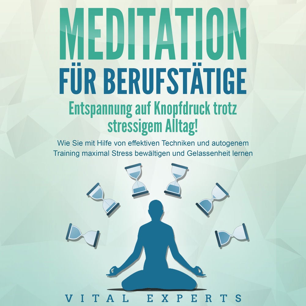 MEDITATION FÜR BERUFSTÄTIGE - Entspannung auf Knopfdruck trotz stressigem Alltag!: Wie Sie mit Hilfe von effektiven Techniken und