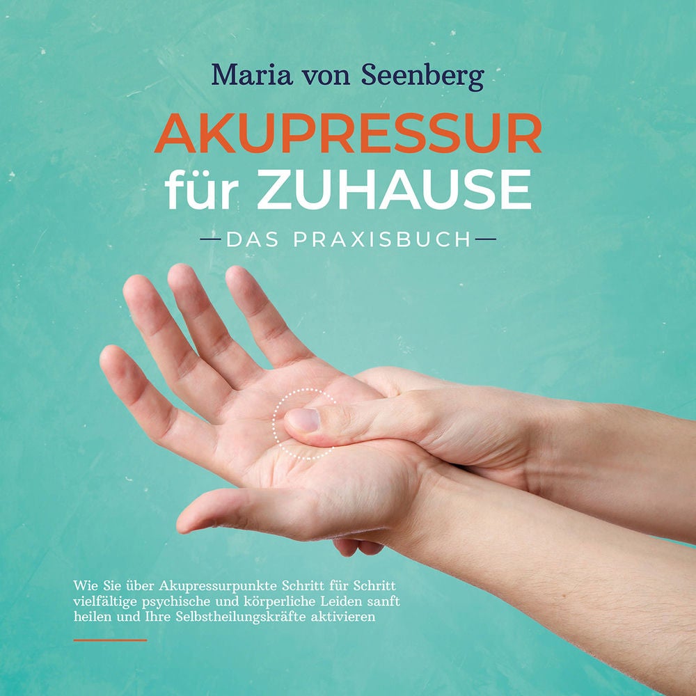Akupressur für zuhause - Das Praxisbuch: Wie Sie über Akupressurpunkte Schritt für Schritt vielfältige psychische und körperliche