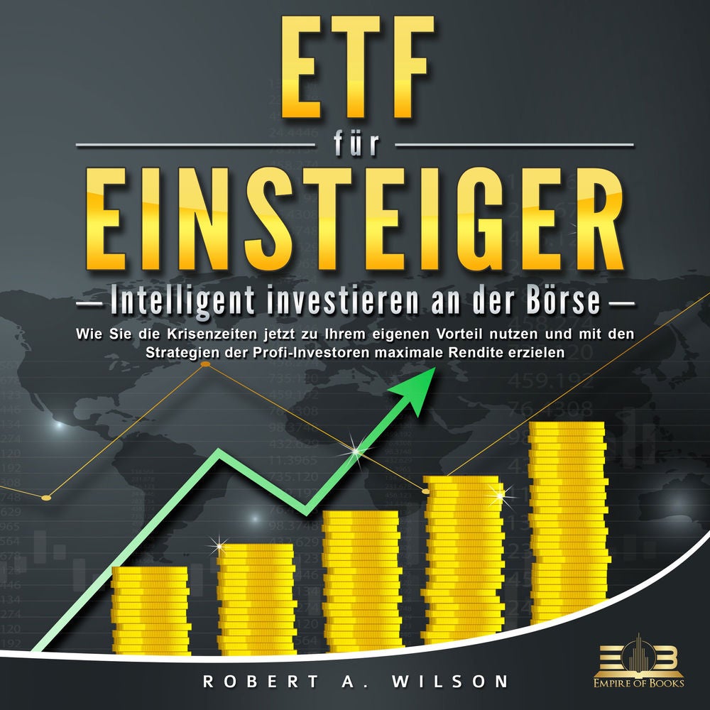 ETF FÜR EINSTEIGER - Intelligent investieren an der Börse: Wie Sie die Krisenzeiten jetzt zu Ihrem eigenen Vorteil nutzen und mit