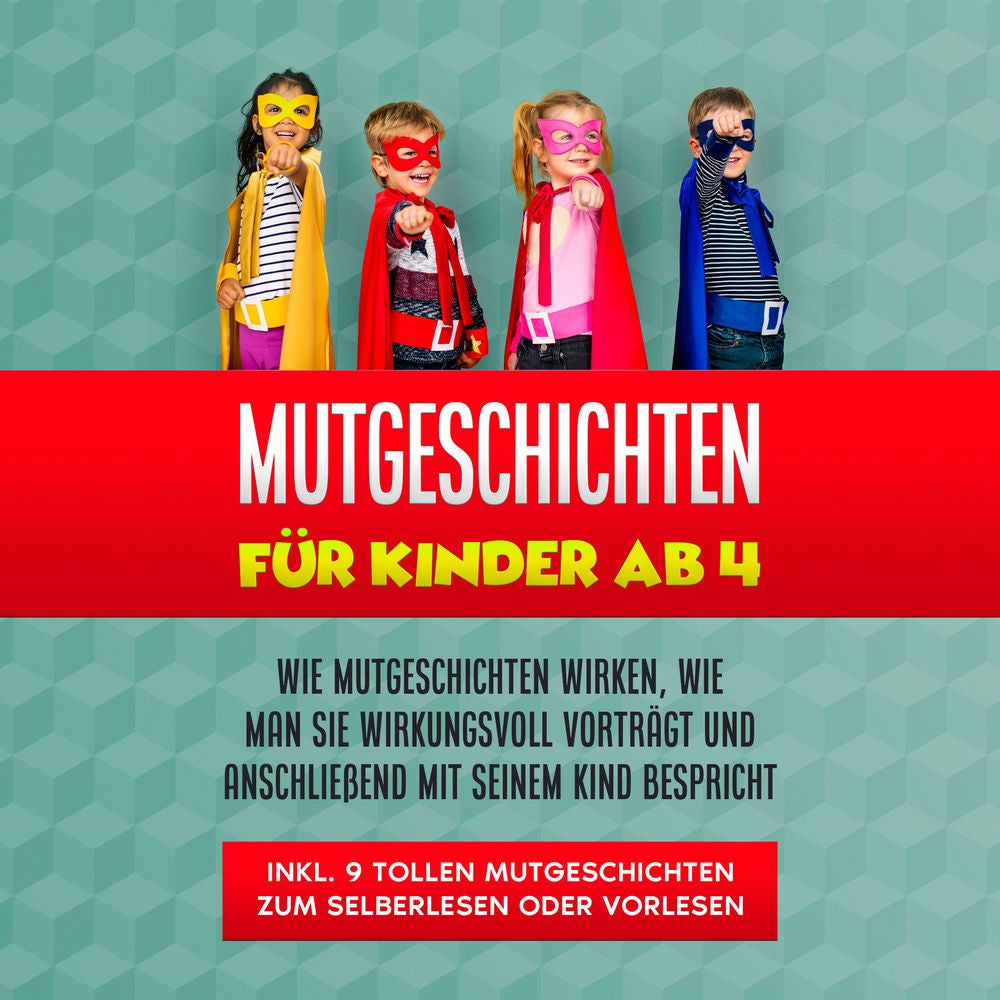 Mutgeschichten für Kinder ab 4: Wie Mutgeschichten wirken, wie man sie wirkungsvoll vorträgt und anschließend mit seinem Kind besp