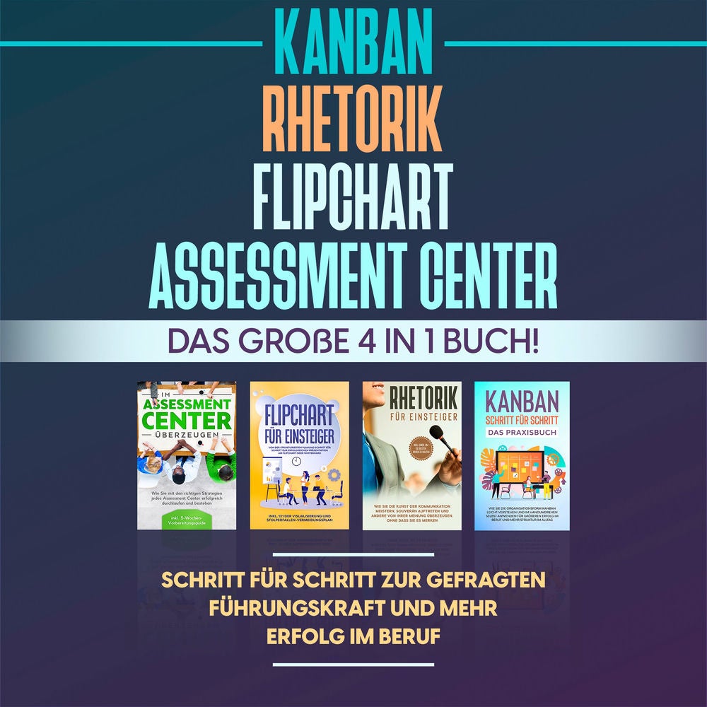 Assessment Center | Flipchart | Rhetorik | KANBAN: Das große 4 in 1 Buch! Schritt für Schritt zur gefragten Führungskraft und mehr