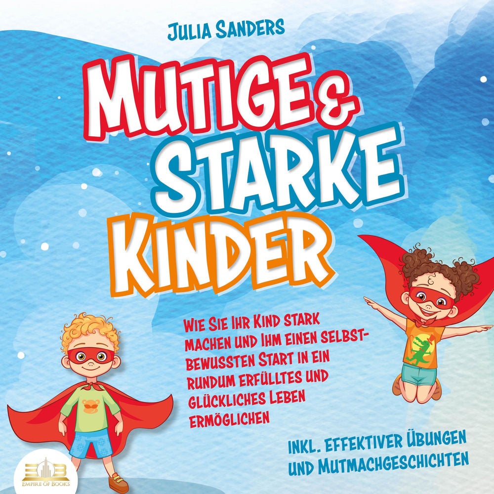 Mutige & starke Kinder: Wie Sie Ihr Kind stark machen und ihm einen selbstbewussten Start in ein rundum erfülltes und glückliches