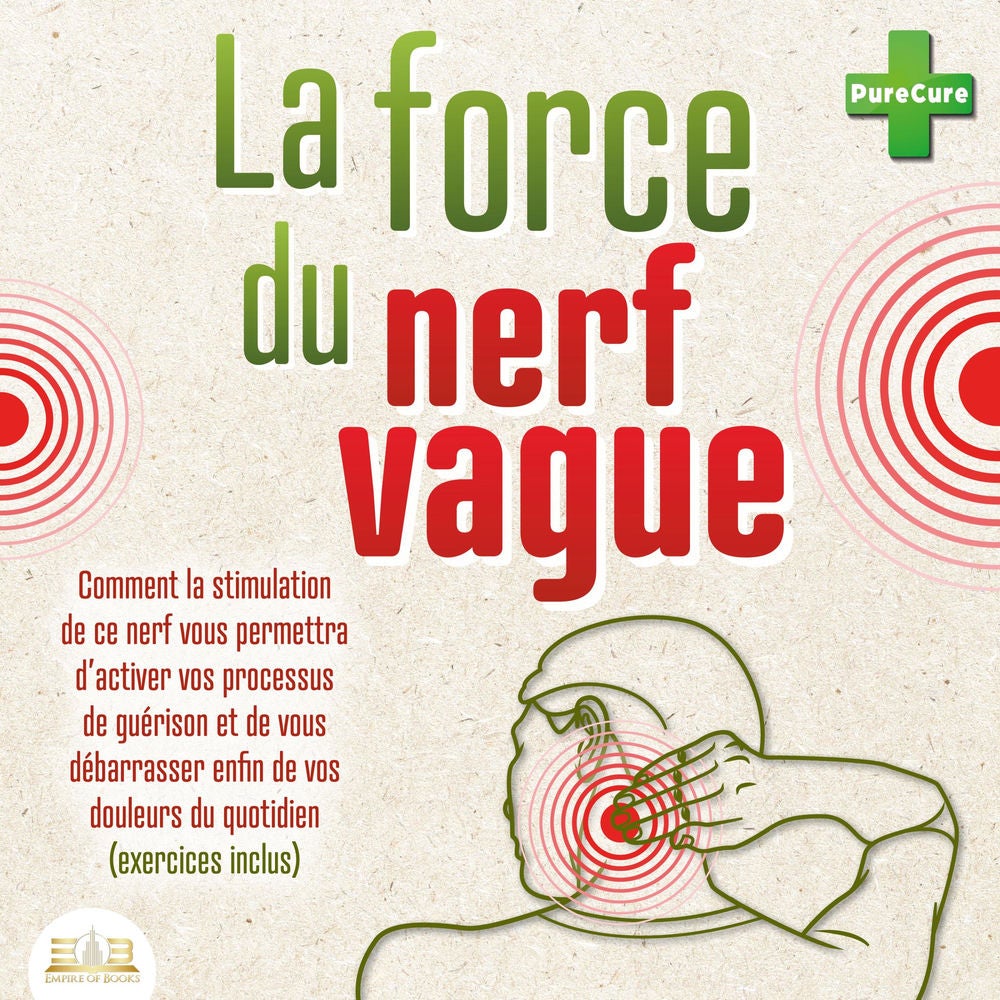 La force du nerf vague: Comment la stimulation de ce nerf vous permettra d'activer vos processus de guérison et de vous débarrasse