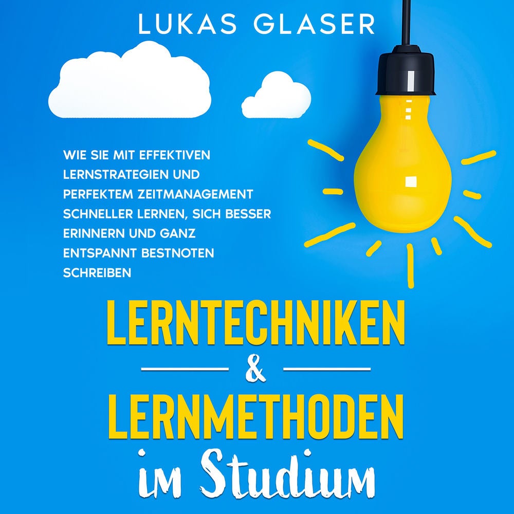Lerntechniken & Lernmethoden im Studium: Wie Sie mit effektiven Lernstrategien und perfektem Zeitmanagement schneller lernen, sich