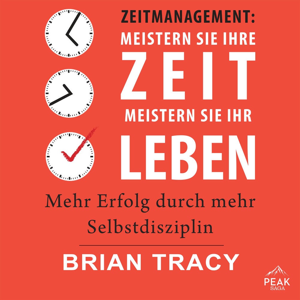 Zeitmanagement: Meistern Sie Ihre Zeit, meistern Sie Ihr Leben. Mehr Erfolg durch mehr Selbstdiszipl
