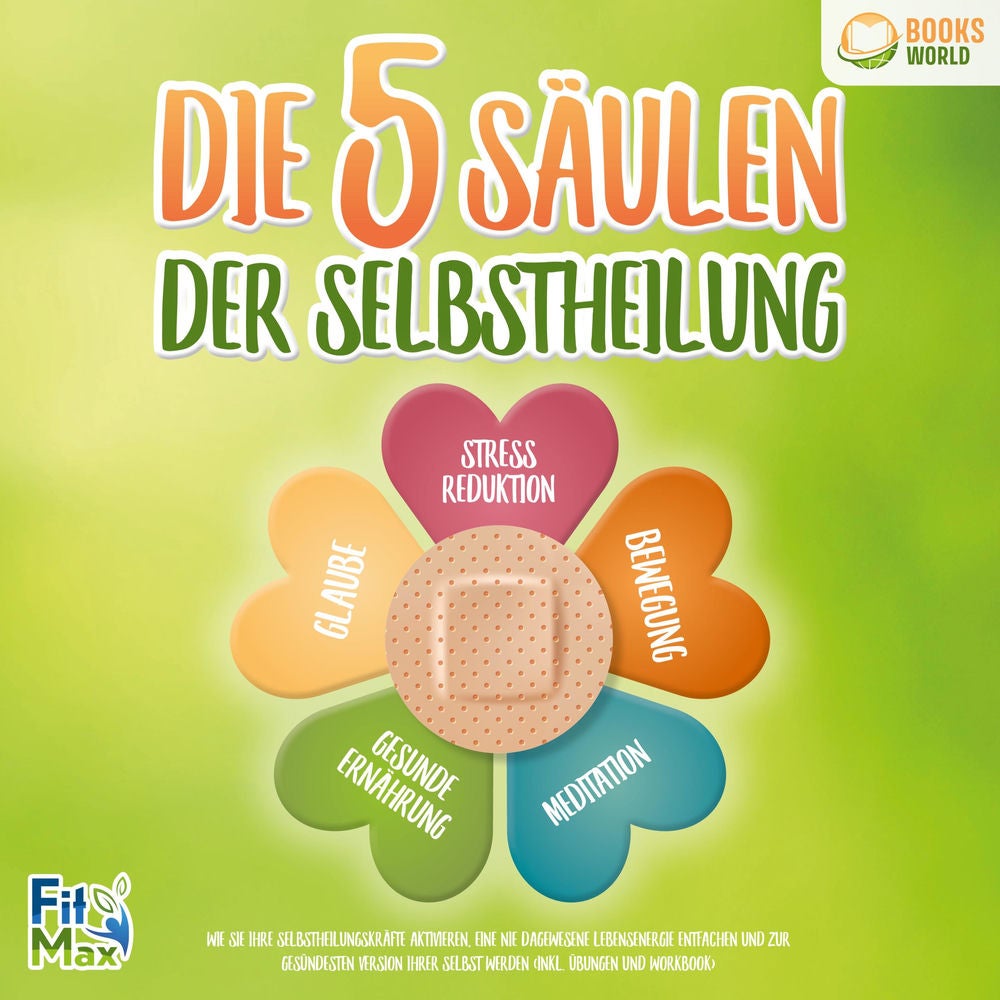 Die 5 Säulen der Selbstheilung: Wie Sie Ihre Selbstheilungskräfte aktivieren, eine nie dagewesene Lebensenergie entfachen und zur