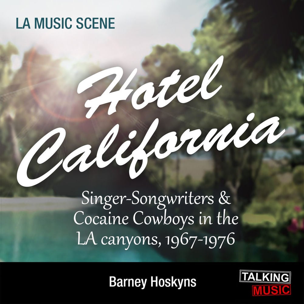 Hotel California - Singer-Songwriters and Cocaine Cowboys in the La Canyons, 1967-1976
