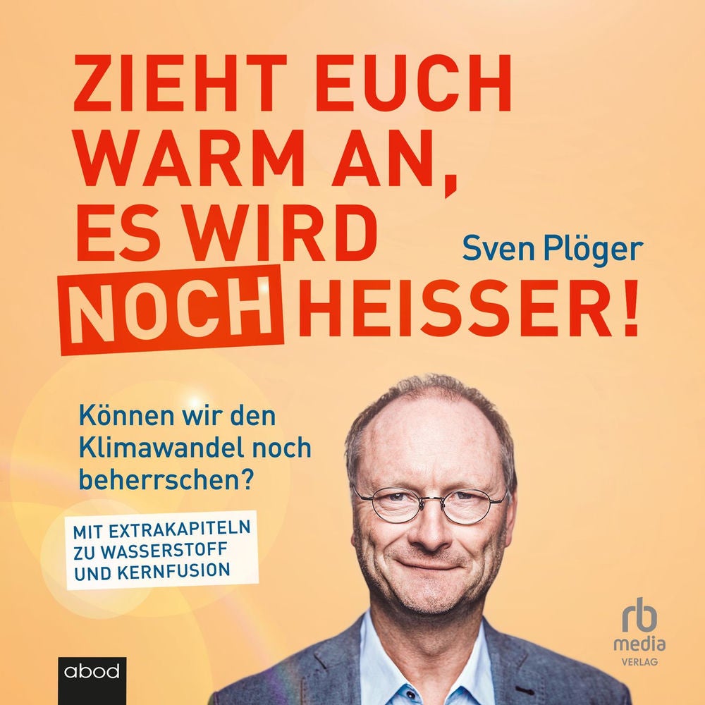 Zieht euch warm an, es wird noch heißer! - Können wir den Klimawandel noch beherrschen? Mit Extrakapiteln zu Wasserstoff und Kernf