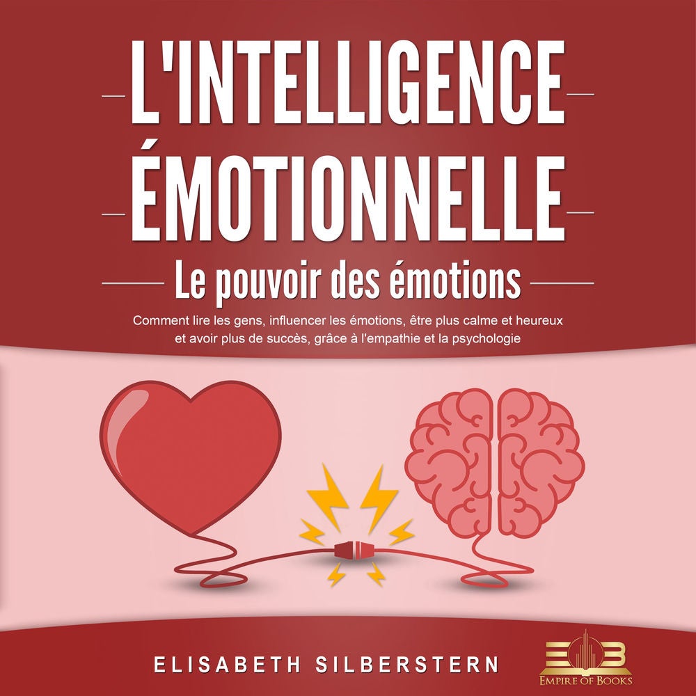 L'INTELLIGENCE ÉMOTIONNELLE - Le pouvoir des émotions: Comment lire les gens, influencer les émotions, être plus calme et heureux