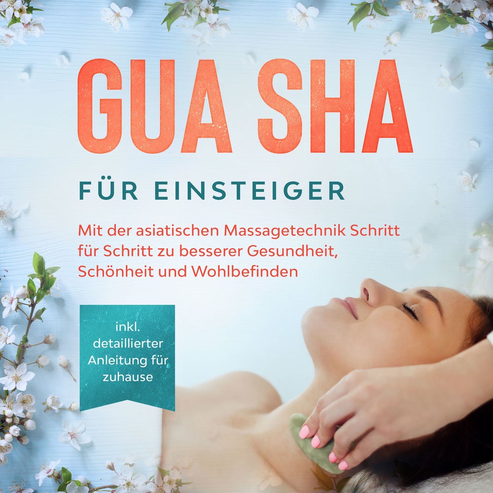 Gua Sha für Einsteiger: Mit der asiatischen Massagetechnik Schritt für Schritt zu besserer Gesundheit, Schönheit und Wohlbefinden