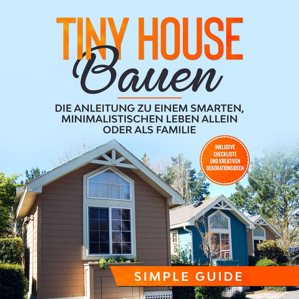 Tiny House bauen: Die Anleitung zu einem smarten, minimalistischen Leben allein oder als Familie - Inklusive Checkliste und kreati