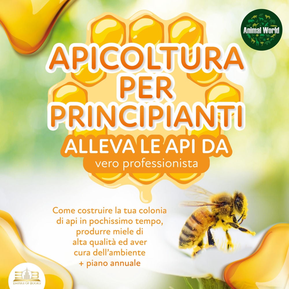 APICOLTURA PER PRINCIPIANTI - Allevare le api da vero professionista: Come costruire la tua colonia di api, produrre miele di alta