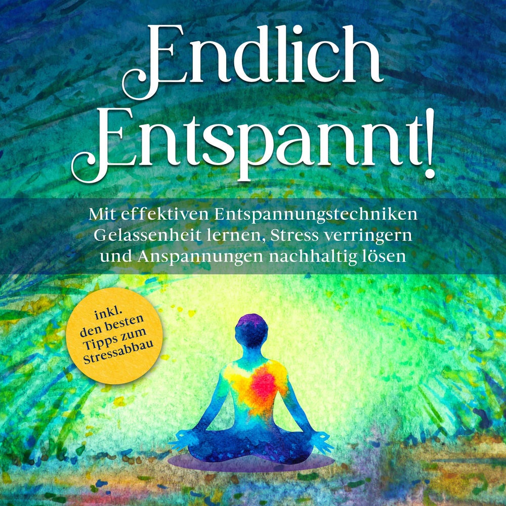 Endlich entspannt!: Mit effektiven Entspannungstechniken Gelassenheit lernen, Stress verringern und Anspannungen nachhaltig lösen