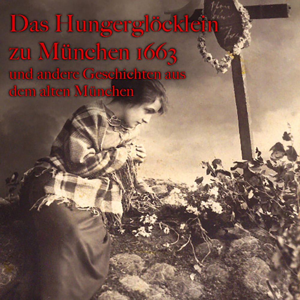 Das Hungerglöcklein zu München 1663 und andere Geschichten aus dem alten München