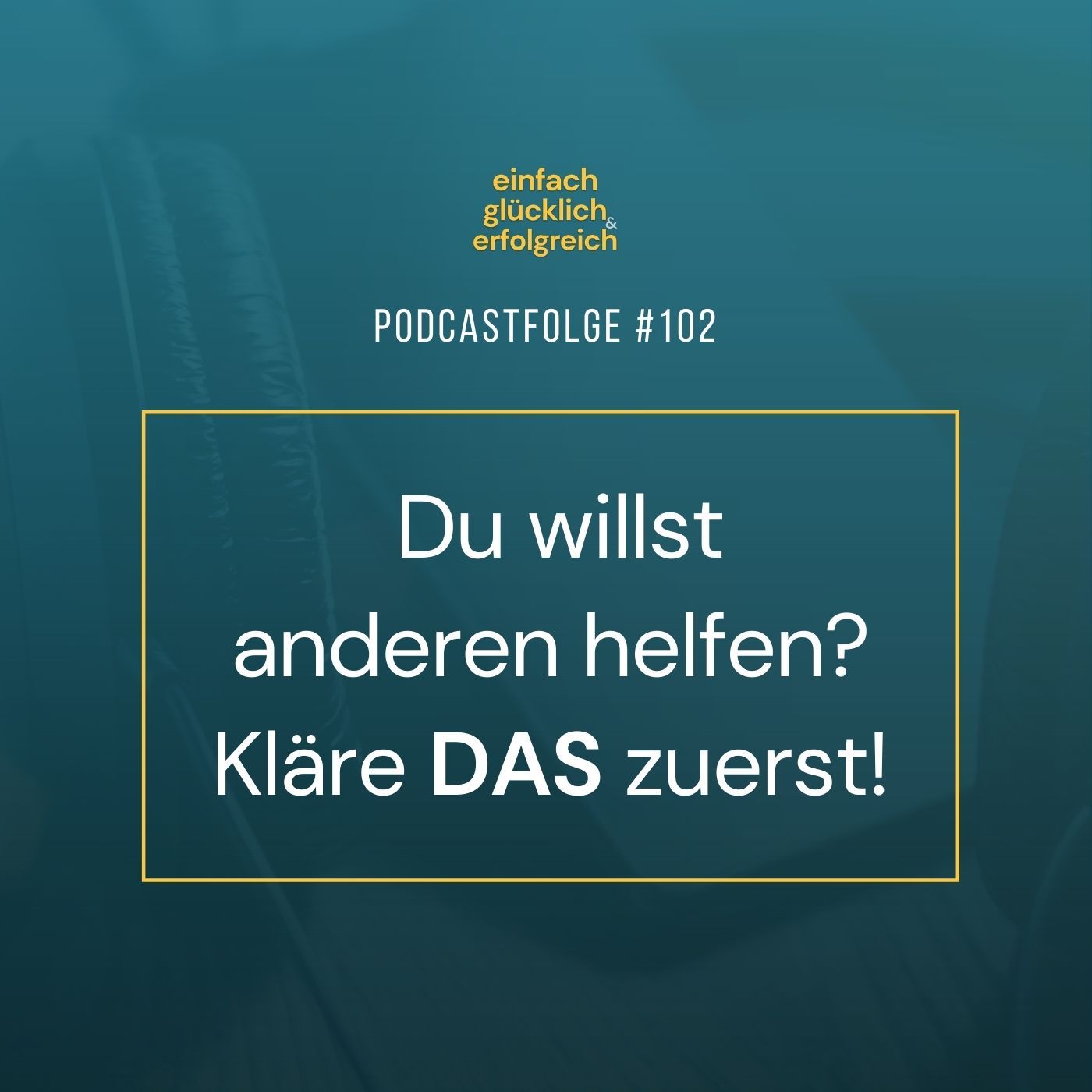 #102 - Du willst anderen helfen? Kläre DAS zuerst!