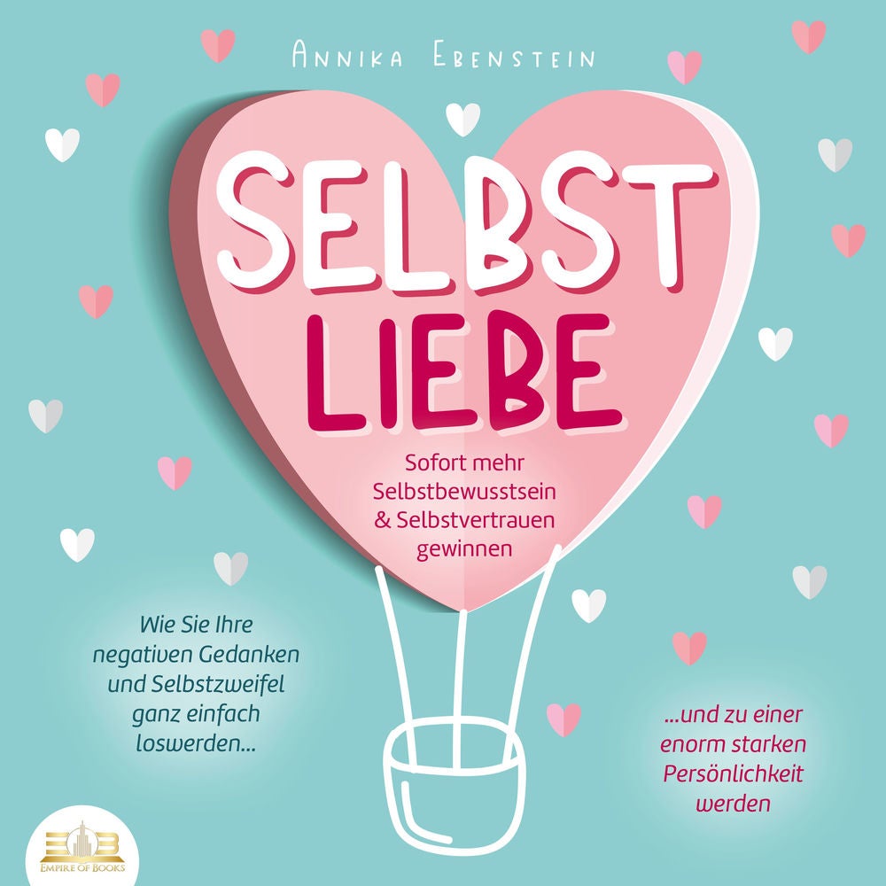 SELBSTLIEBE - Sofort mehr Selbstbewusstsein & Selbstvertrauen gewinnen: Wie Sie Ihre negativen Gedanken und Selbstzweifel ganz ein
