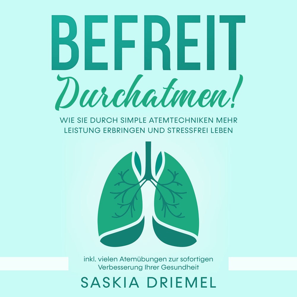 Befreit durchatmen! Wie Sie durch simple Atemtechniken mehr Leistung erbringen und stressfrei leben - inkl. vielen Atemübungen zur