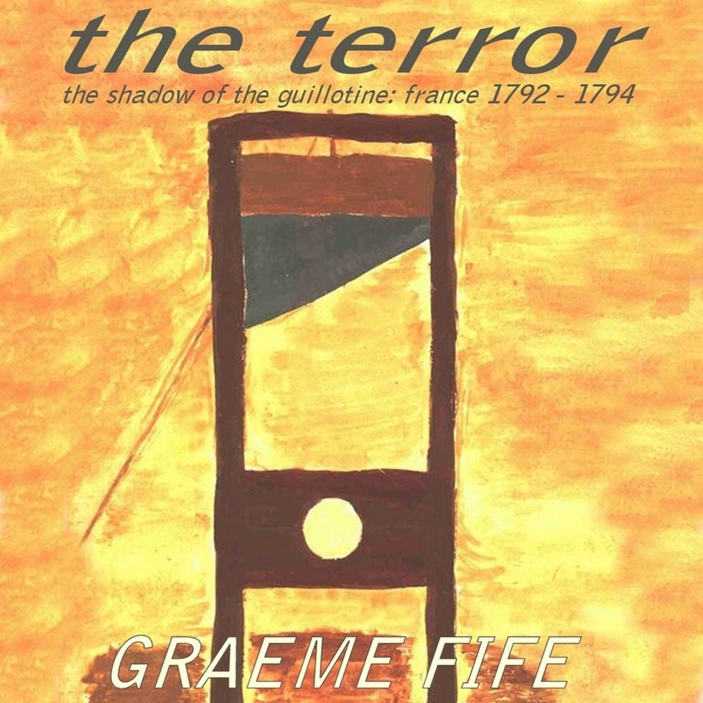 The Terror; The Shadow of the Guillotine - France 1792-1794