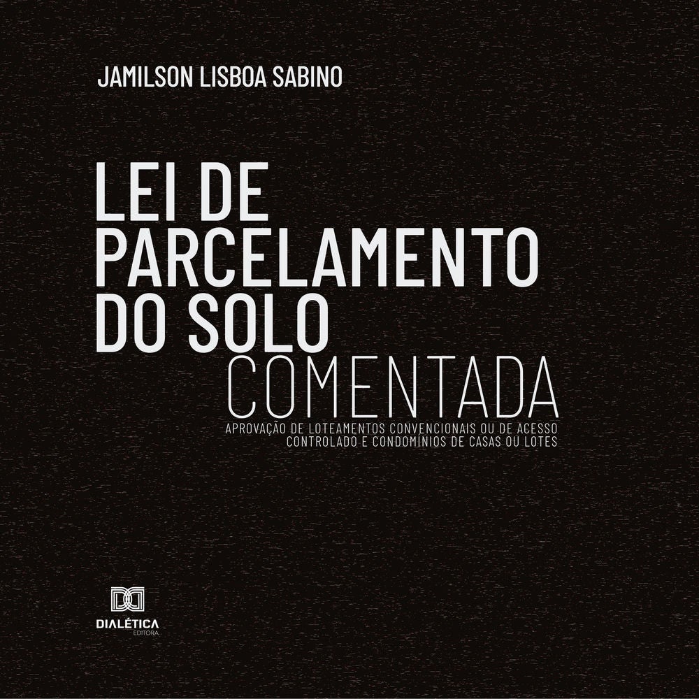 Lei de Parcelamento do Solo Comentada : aprovação de loteamentos convencionais ou de acesso controlado e condomínios de casas ou l