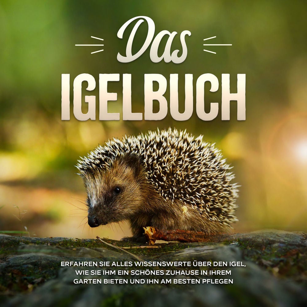 Das Igelbuch: Erfahren Sie alles Wissenswerte über den Igel, wie Sie ihm ein schönes Zuhause in Ihrem Garten bieten und ihn am bes
