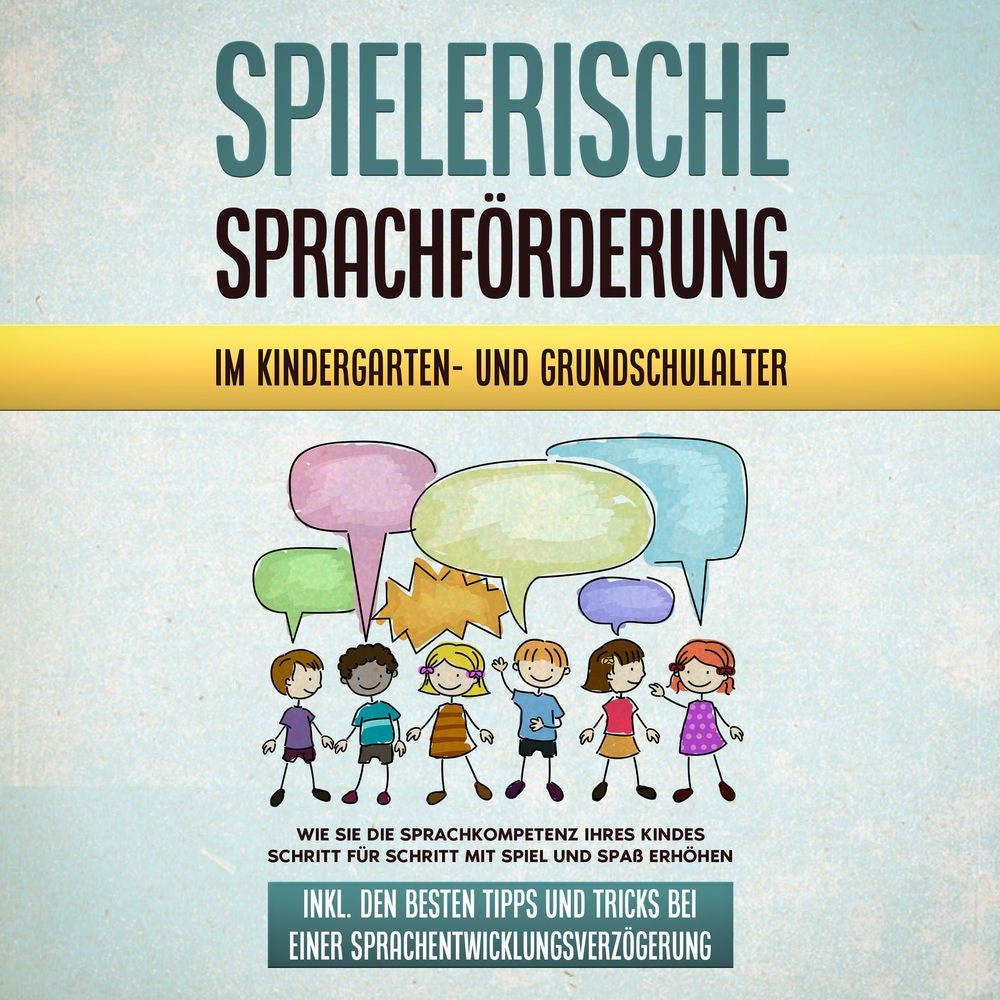 Spielerische Sprachförderung im Kindergarten- und Grundschulalter: Wie Sie die Sprachkompetenz Ihres Kindes Schritt für Schritt mi
