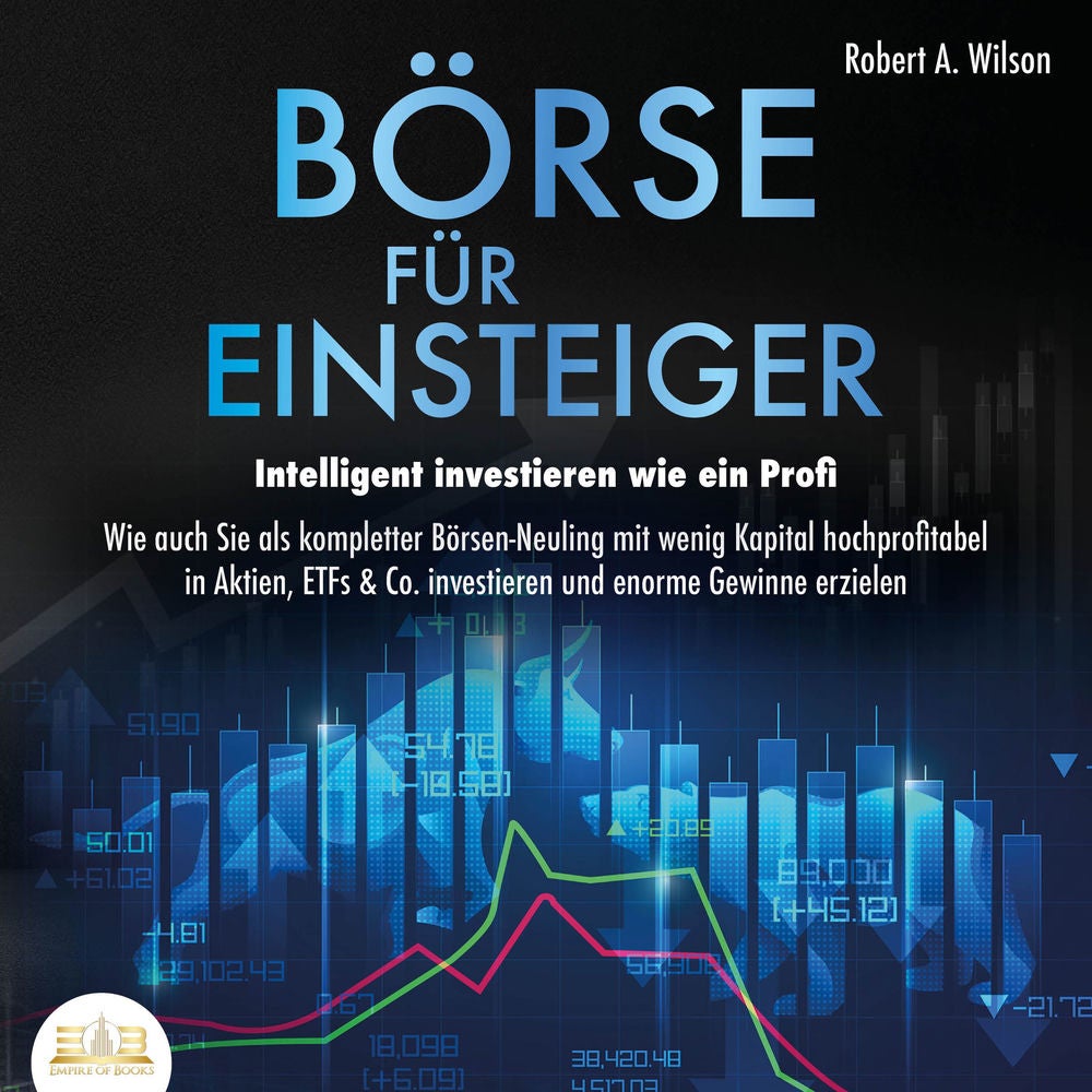 Börse für Einsteiger - Intelligent investieren wie ein Profi: Wie auch Sie als kompletter Börsen-Neuling mit wenig Kapital hochpro