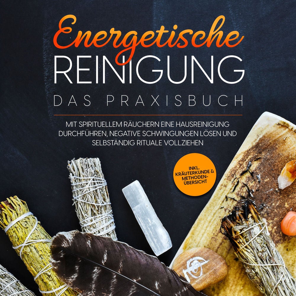 Energetische Reinigung – Das Praxisbuch: Mit spirituellem Räuchern eine Hausreinigung durchführen, negative Schwingungen lösen und