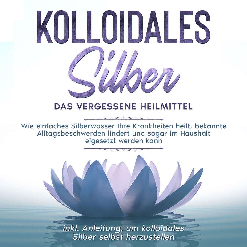 Kolloidales Silber - das vergessene Heilmittel: Wie einfaches Silberwasser Ihre Krankheiten heilt, bekannte Alltagsbeschwerden lin