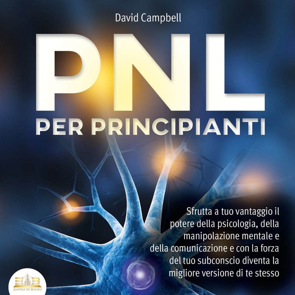 PNL PER PRINCIPIANTI: Sfrutta a tuo vantaggio il potere della psicologia, della manipolazione mentale e della comunicazione e con