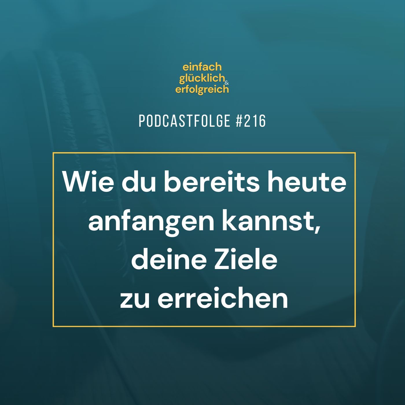 #216 - Wie du bereits heute anfangen kannst, deine Ziele zu erreichen