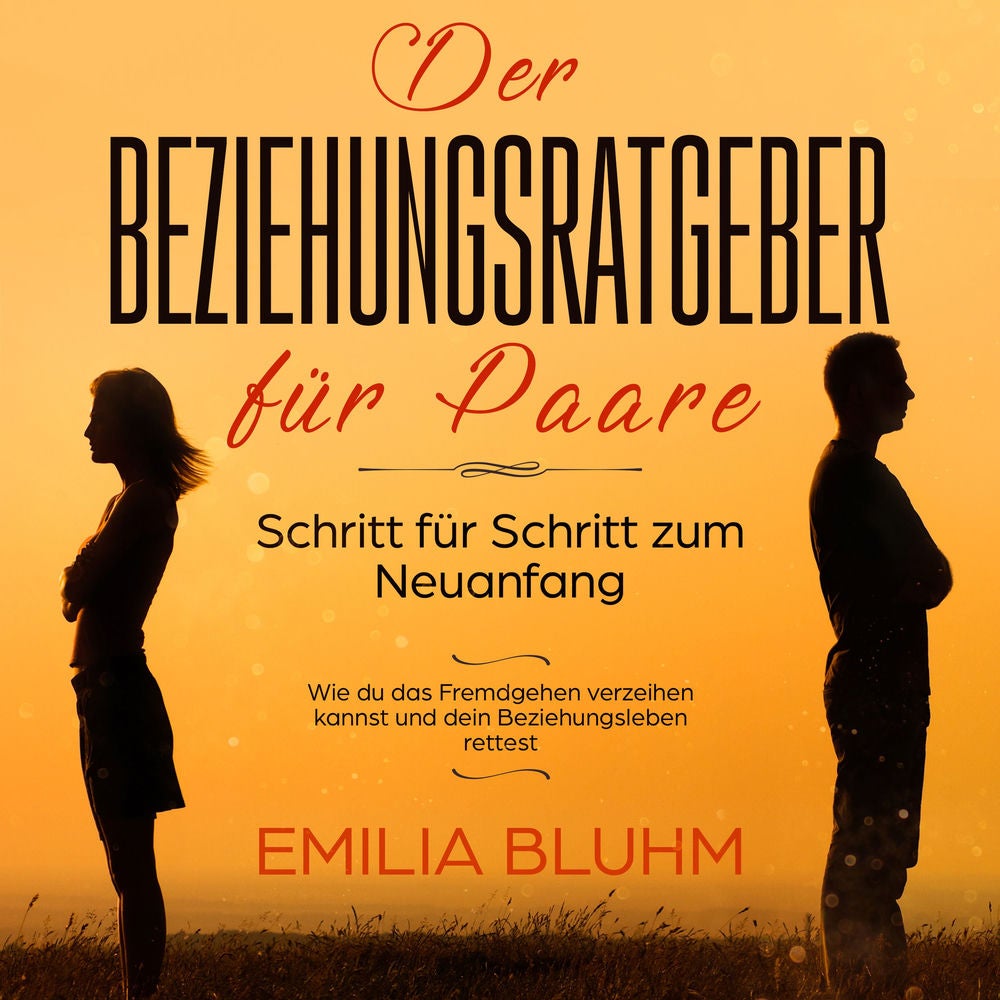 Der Beziehungsratgeber für Paare: Schritt für Schritt zum Neuanfang. Wie du das Fremdgehen verzeihen kannst und dein Beziehungsleb