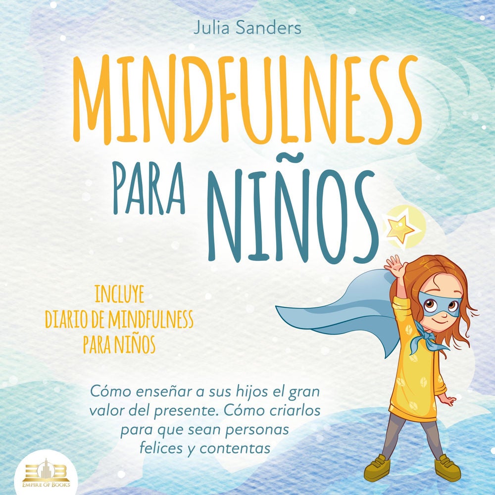 Mindfulness para niños: Cómo enseñar a sus hijos el gran valor del presente. Cómo criarlos para que sean personas felices y conten