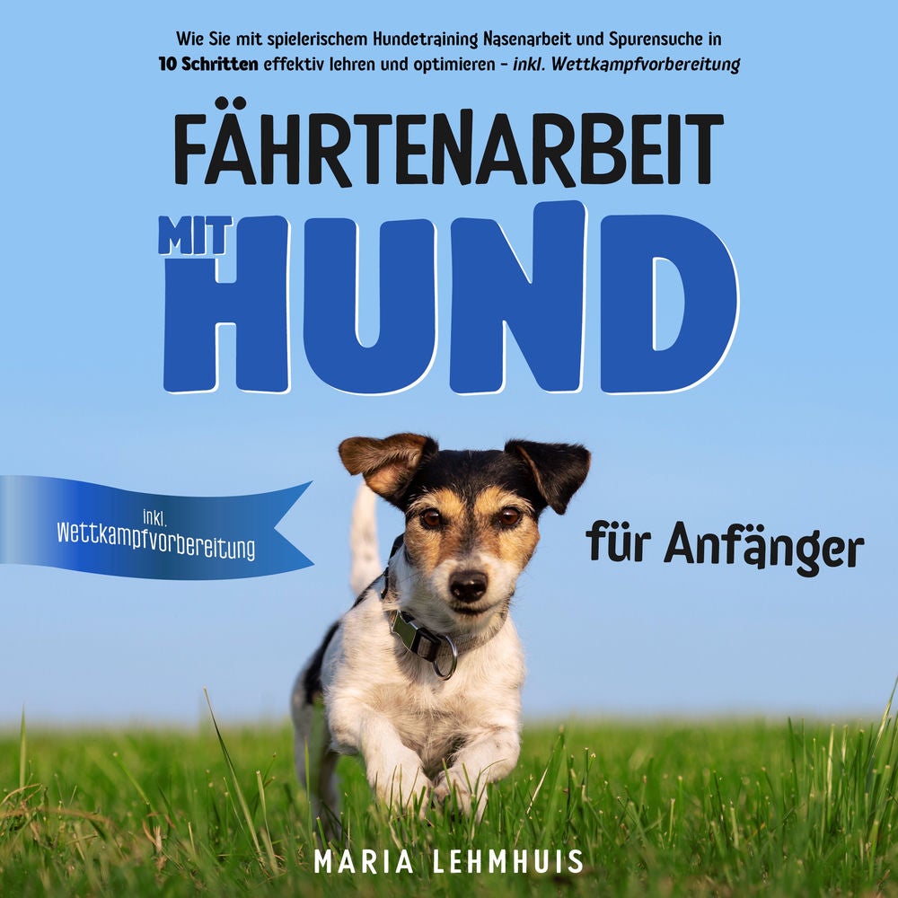 Fährtenarbeit mit Hund - für Anfänger: Wie Sie mit spielerischem Hundetraining Nasenarbeit und Spurensuche in 10 Schritten effekti
