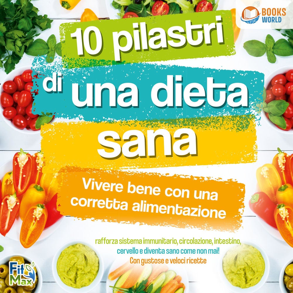 10 pilastri di una dieta sana - Vivere bene con una corretta alimentazione: Rafforza sistema immunitario, circolazione, intestino,