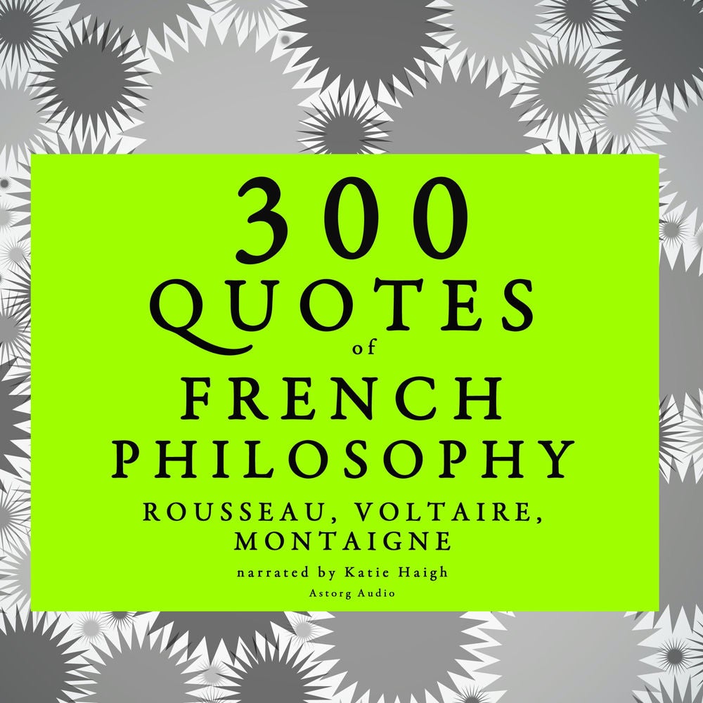 300 quotes of French Philosophy: Montaigne, Rousseau, Voltaire
