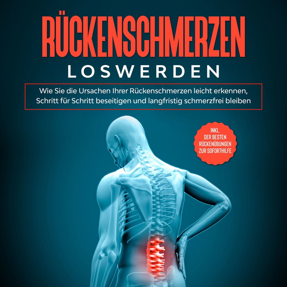 Rückenschmerzen loswerden: Wie Sie die Ursachen Ihrer Rückenschmerzen leicht erkennen, Schritt für Schritt beseitigen und langfris