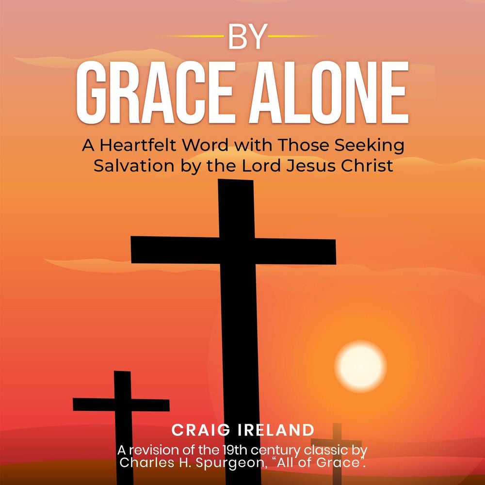 By Grace Alone - A Heartfelt Word with Those Seeking Salvation by the Lord Jesus Christ