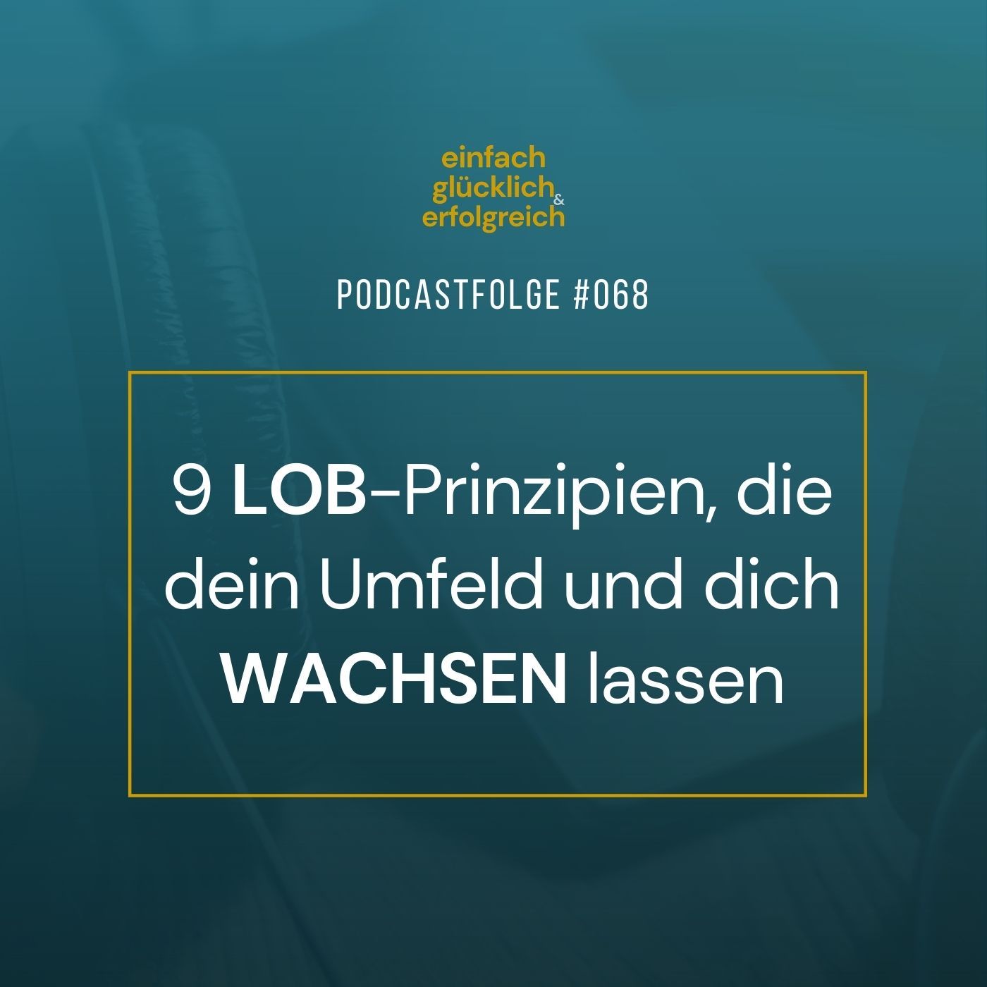 #068 - 9 Lob-Prinzipien, die dein Umfeld und dich wachsen lassen