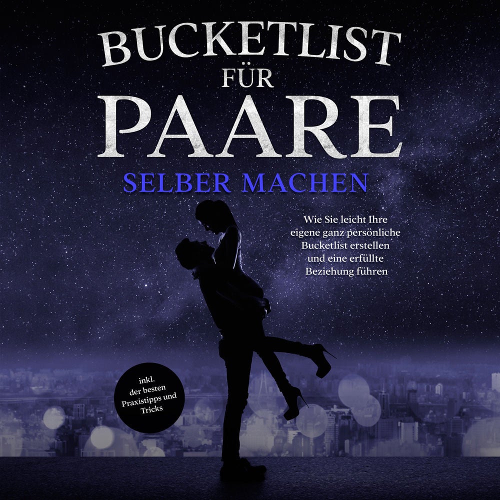 Bucketlist für Paare selber machen: Wie Sie leicht Ihre eigene ganz persönliche Bucketlist erstellen und eine erfüllte Beziehung f