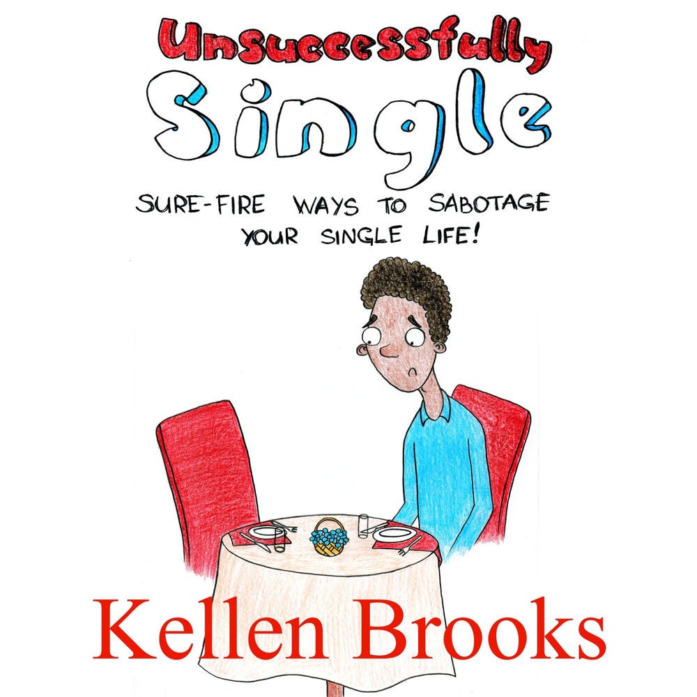 Unsuccessfully Single: Surefire Ways to Sabotage Your Single Life!